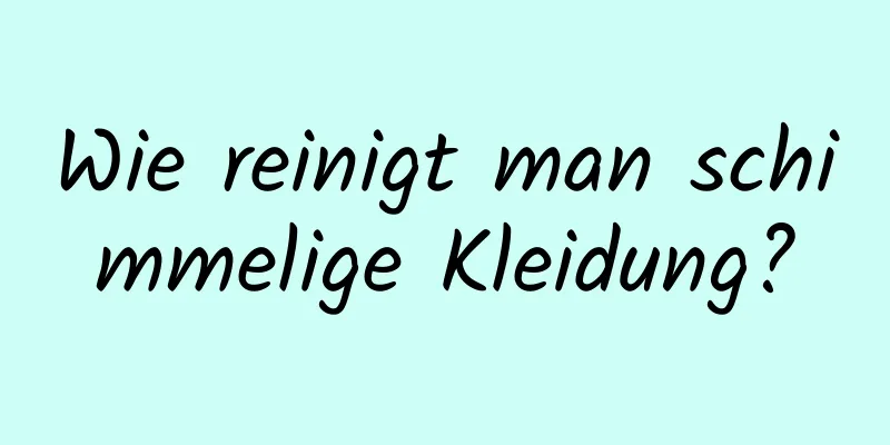 Wie reinigt man schimmelige Kleidung?