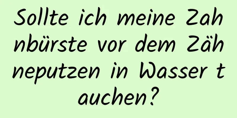 Sollte ich meine Zahnbürste vor dem Zähneputzen in Wasser tauchen?