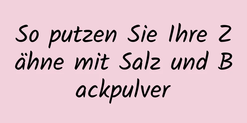 So putzen Sie Ihre Zähne mit Salz und Backpulver