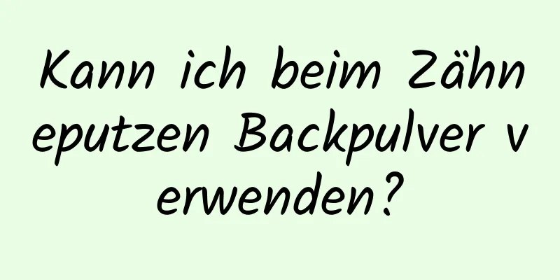 Kann ich beim Zähneputzen Backpulver verwenden?