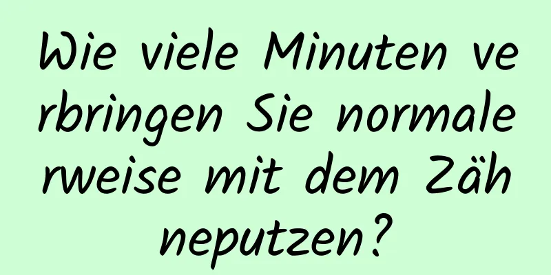 Wie viele Minuten verbringen Sie normalerweise mit dem Zähneputzen?