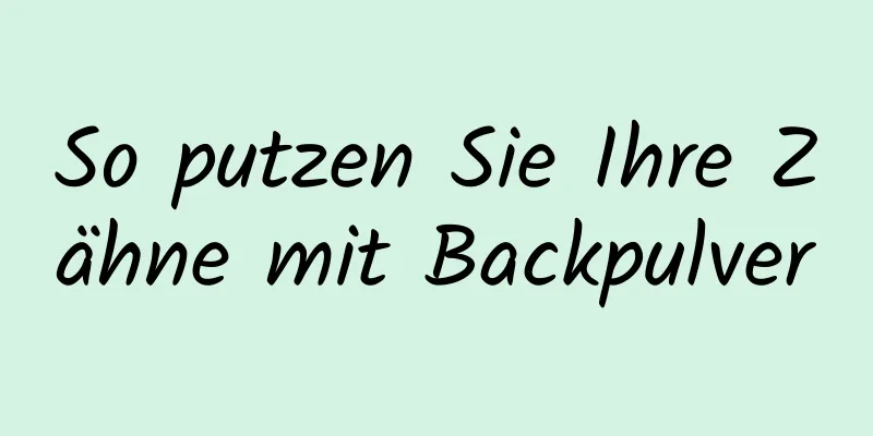 So putzen Sie Ihre Zähne mit Backpulver