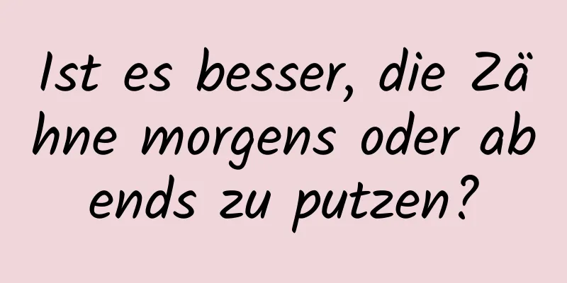 Ist es besser, die Zähne morgens oder abends zu putzen?