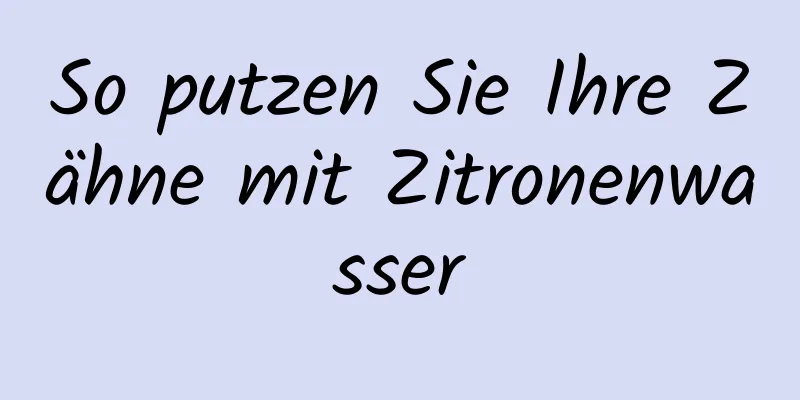 So putzen Sie Ihre Zähne mit Zitronenwasser