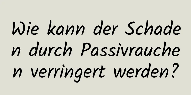 Wie kann der Schaden durch Passivrauchen verringert werden?
