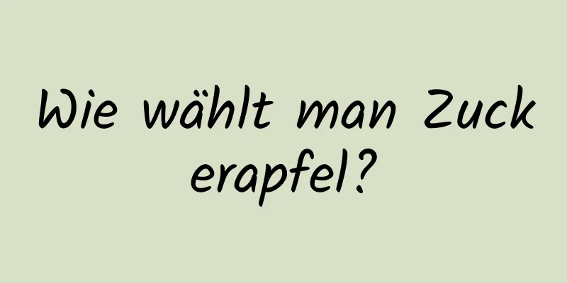 Wie wählt man Zuckerapfel?