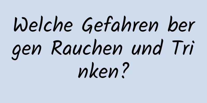 Welche Gefahren bergen Rauchen und Trinken?