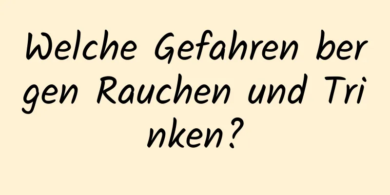 Welche Gefahren bergen Rauchen und Trinken?