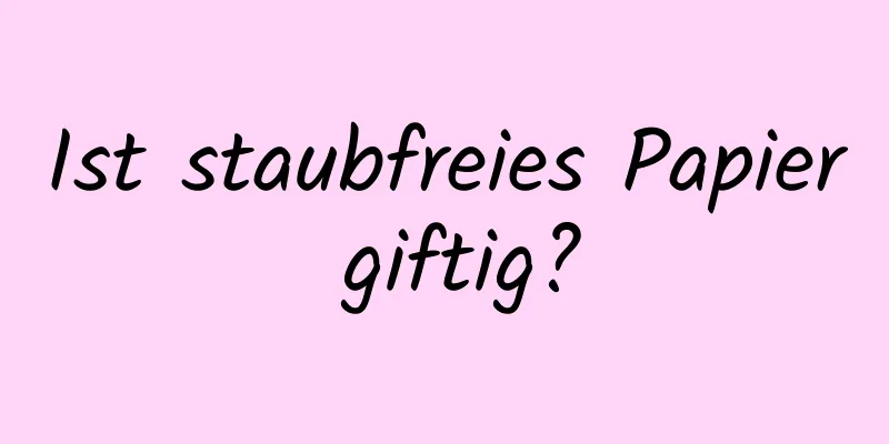 Ist staubfreies Papier giftig?