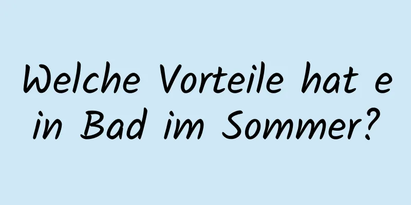 Welche Vorteile hat ein Bad im Sommer?