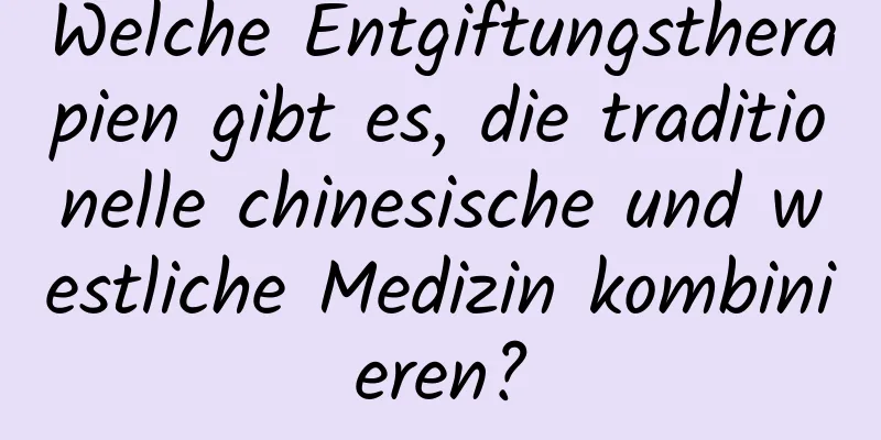 Welche Entgiftungstherapien gibt es, die traditionelle chinesische und westliche Medizin kombinieren?