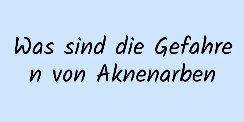 Was sind die Gefahren von Aknenarben