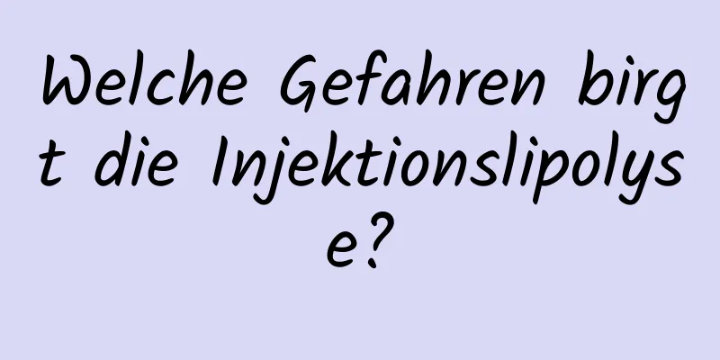 Welche Gefahren birgt die Injektionslipolyse?