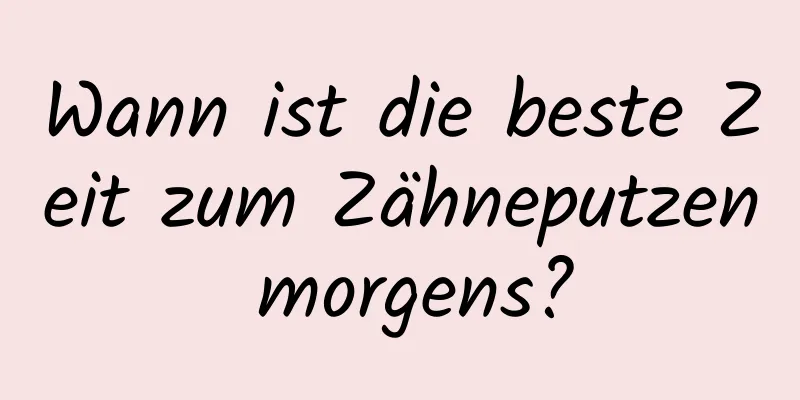 Wann ist die beste Zeit zum Zähneputzen morgens?