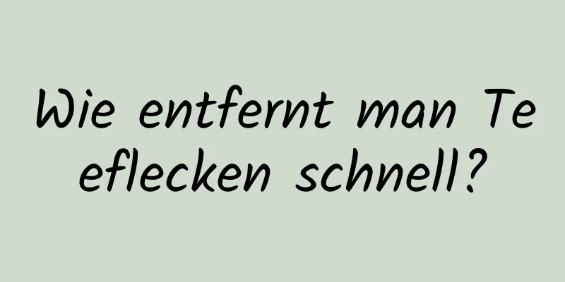 Wie entfernt man Teeflecken schnell?