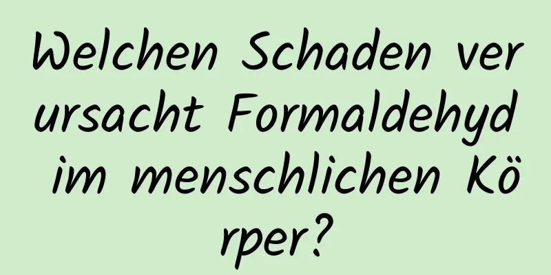 Welchen Schaden verursacht Formaldehyd im menschlichen Körper?