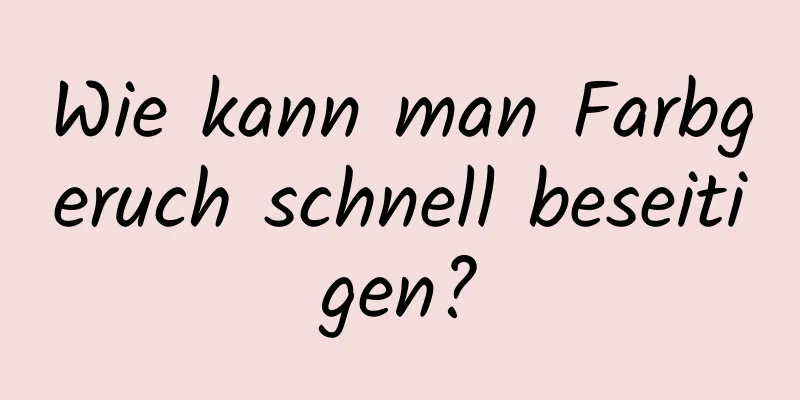 Wie kann man Farbgeruch schnell beseitigen?