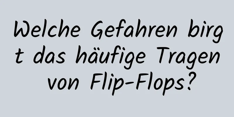 Welche Gefahren birgt das häufige Tragen von Flip-Flops?