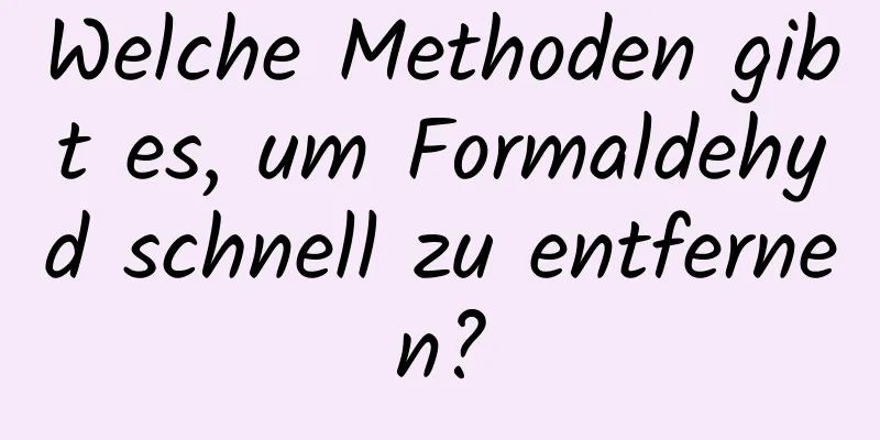 Welche Methoden gibt es, um Formaldehyd schnell zu entfernen?