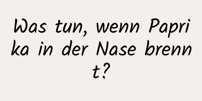 Was tun, wenn Paprika in der Nase brennt?