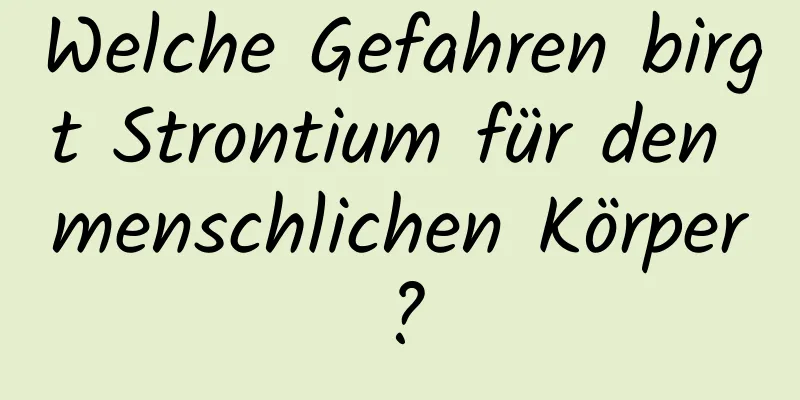 Welche Gefahren birgt Strontium für den menschlichen Körper?