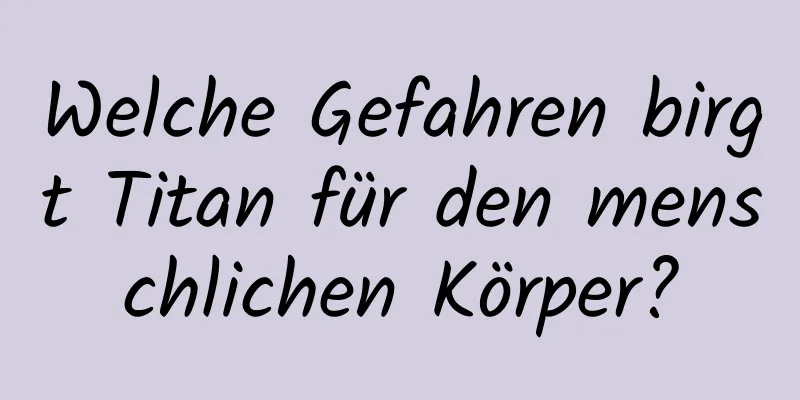 Welche Gefahren birgt Titan für den menschlichen Körper?