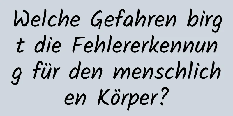 Welche Gefahren birgt die Fehlererkennung für den menschlichen Körper?