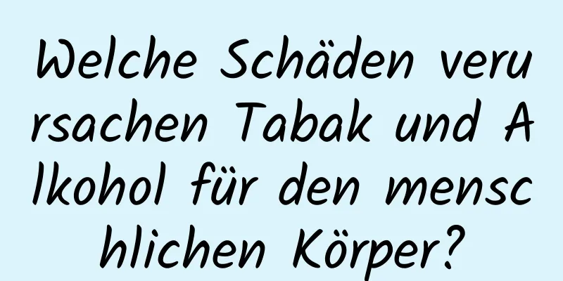 Welche Schäden verursachen Tabak und Alkohol für den menschlichen Körper?