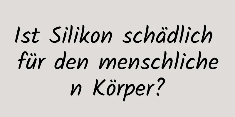 Ist Silikon schädlich für den menschlichen Körper?