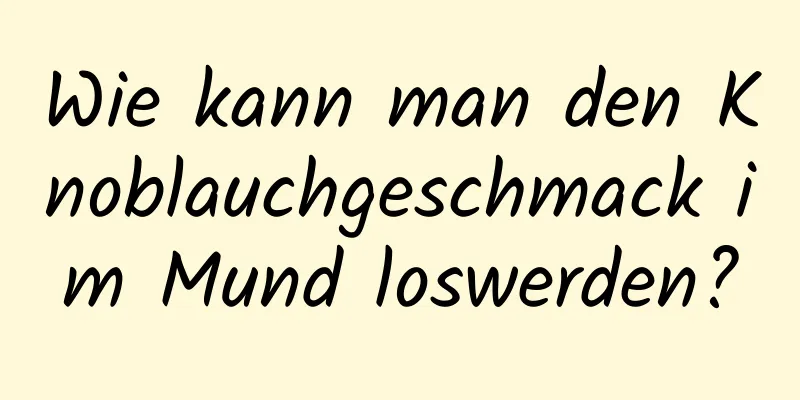 Wie kann man den Knoblauchgeschmack im Mund loswerden?