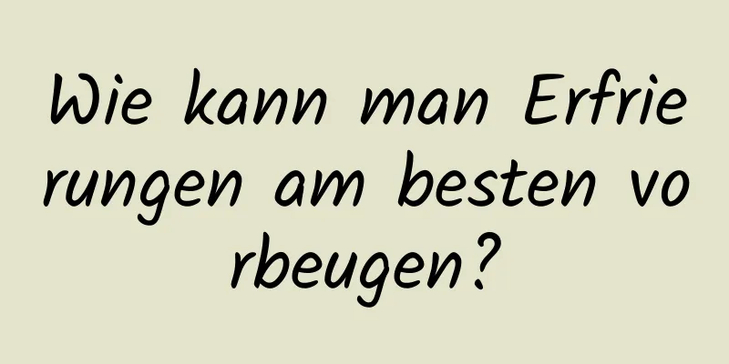 Wie kann man Erfrierungen am besten vorbeugen?