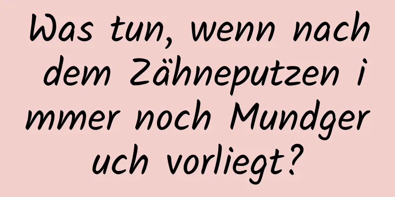 Was tun, wenn nach dem Zähneputzen immer noch Mundgeruch vorliegt?