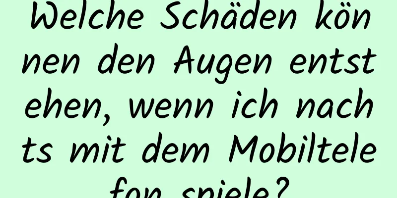 Welche Schäden können den Augen entstehen, wenn ich nachts mit dem Mobiltelefon spiele?