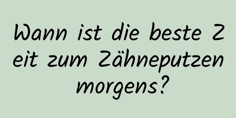 Wann ist die beste Zeit zum Zähneputzen morgens?