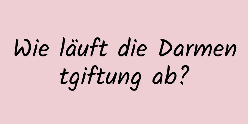 Wie läuft die Darmentgiftung ab?