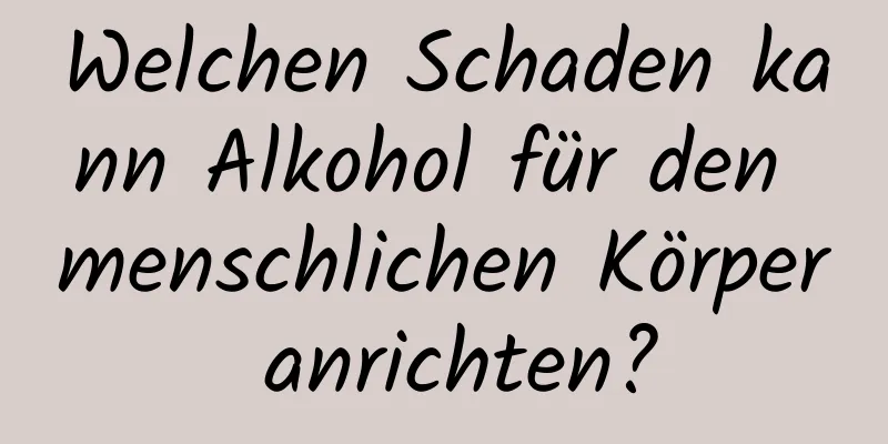 Welchen Schaden kann Alkohol für den menschlichen Körper anrichten?