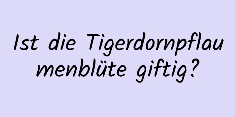 Ist die Tigerdornpflaumenblüte giftig?