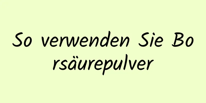 So verwenden Sie Borsäurepulver