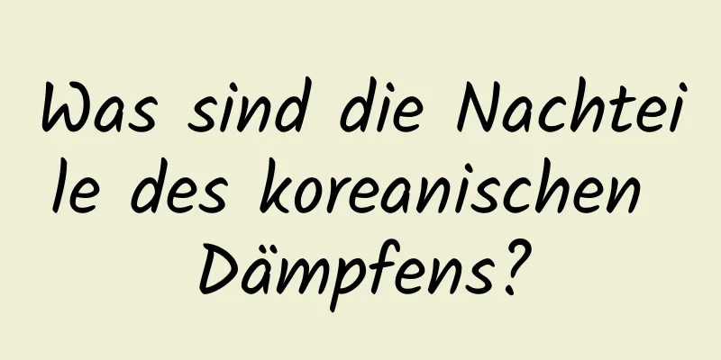 Was sind die Nachteile des koreanischen Dämpfens?