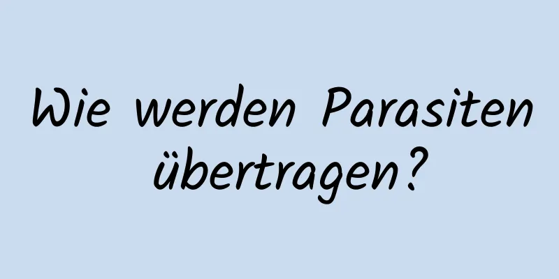 Wie werden Parasiten übertragen?