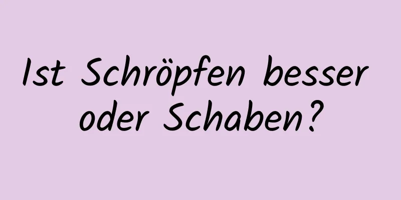 Ist Schröpfen besser oder Schaben?