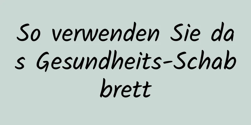 So verwenden Sie das Gesundheits-Schabbrett