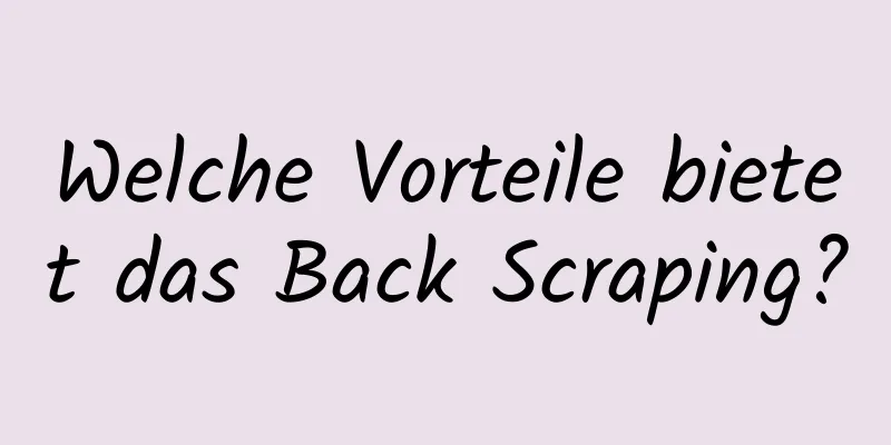 Welche Vorteile bietet das Back Scraping?