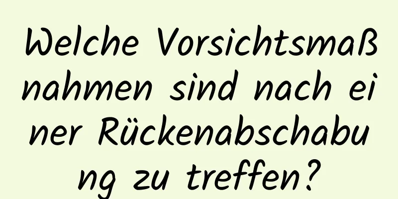 Welche Vorsichtsmaßnahmen sind nach einer Rückenabschabung zu treffen?