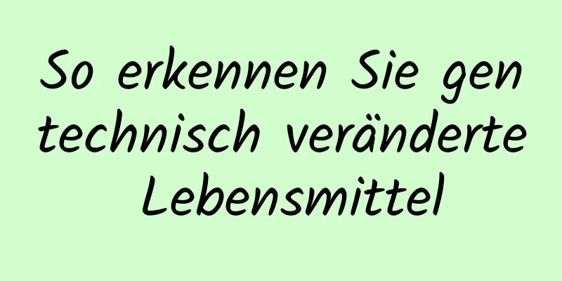 So erkennen Sie gentechnisch veränderte Lebensmittel