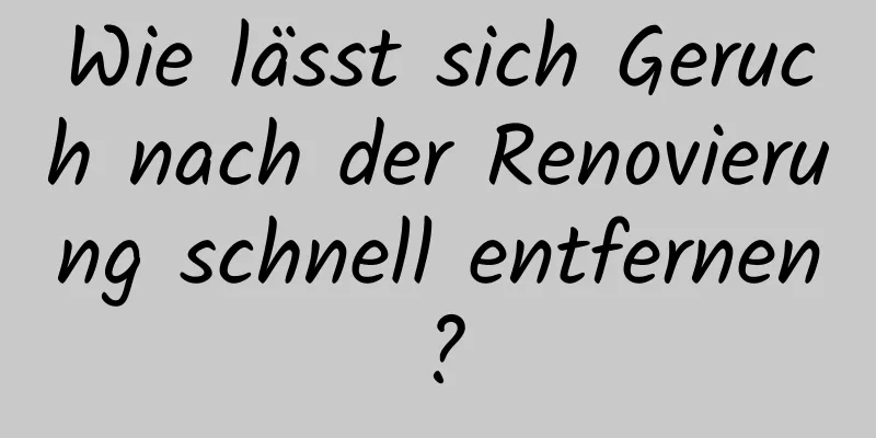Wie lässt sich Geruch nach der Renovierung schnell entfernen?