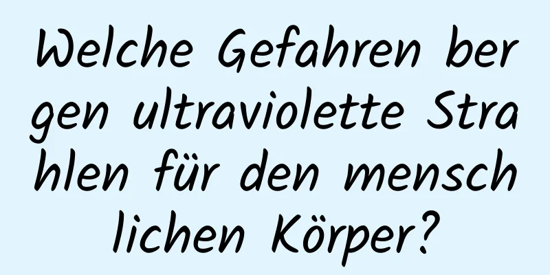 Welche Gefahren bergen ultraviolette Strahlen für den menschlichen Körper?