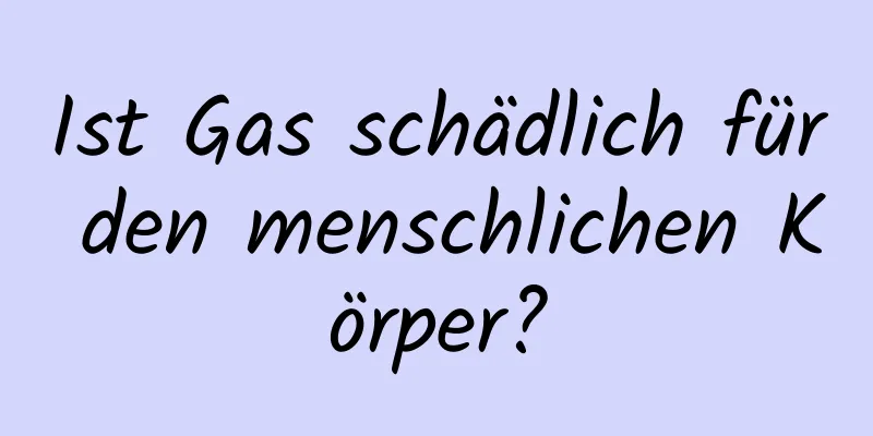 Ist Gas schädlich für den menschlichen Körper?