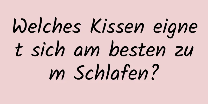 Welches Kissen eignet sich am besten zum Schlafen?