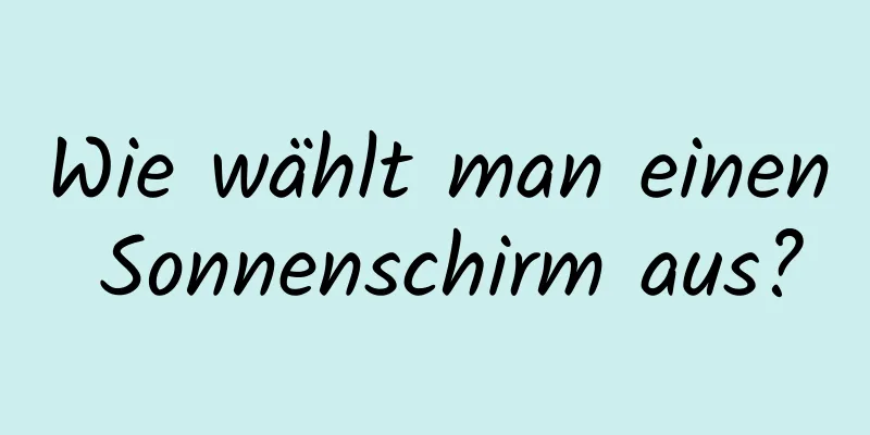 Wie wählt man einen Sonnenschirm aus?